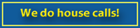 We do house calls!